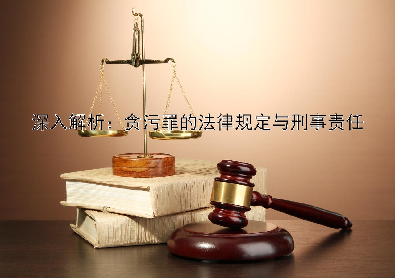 深入解析：贪污罪的法律规定与刑事责任