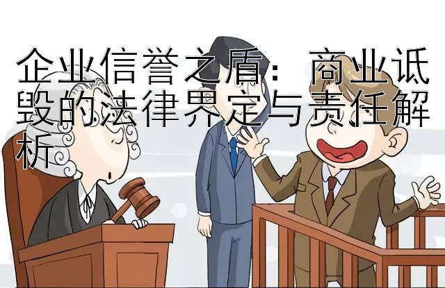 企业信誉之盾：商业诋毁的法律界定与责任解析