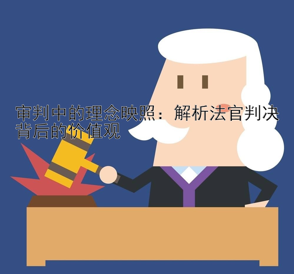 审判中的理念映照：解析法官判决背后的价值观