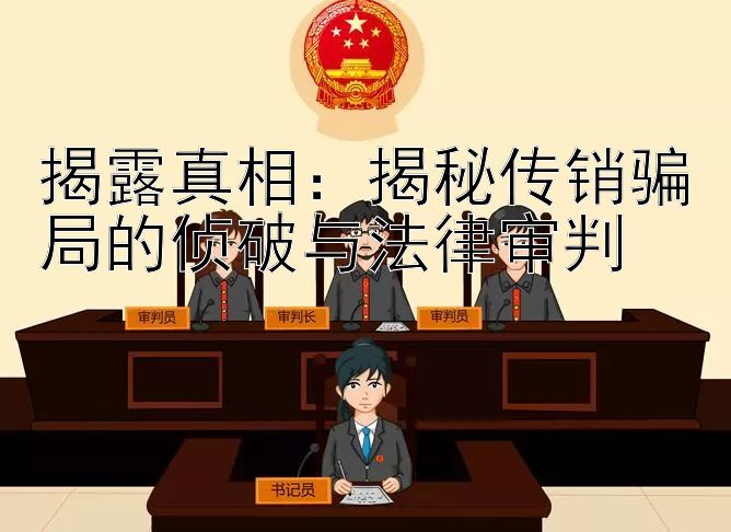 揭露真相：揭秘传销骗局的侦破与法律审判