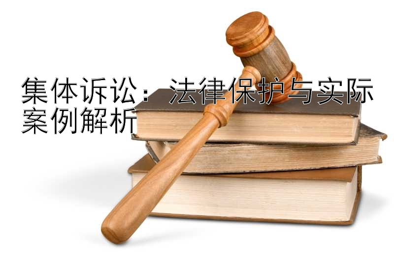 集体诉讼：法律保护与实际案例解析