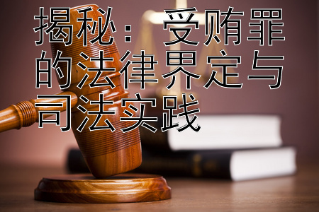 揭秘：受贿罪的法律界定与司法实践