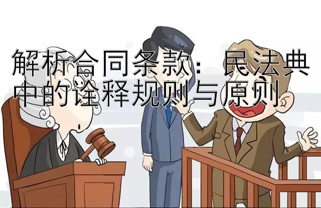 解析合同条款：民法典中的诠释规则与原则