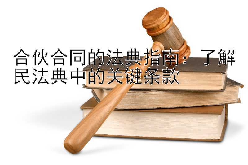 合伙合同的法典指南：了解民法典中的关键条款