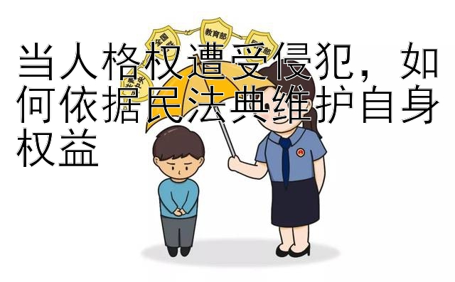 当人格权遭受侵犯，如何依据民法典维护自身权益