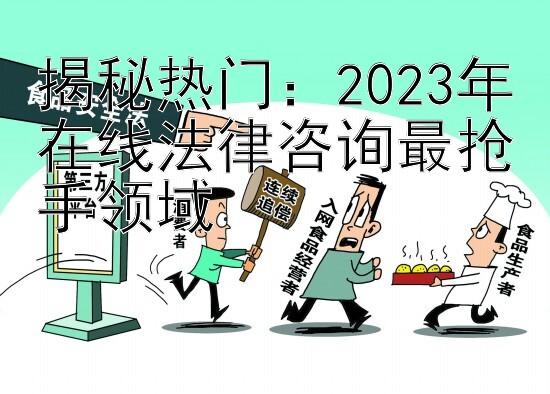 揭秘热门：2023年在线法律咨询最抢手领域