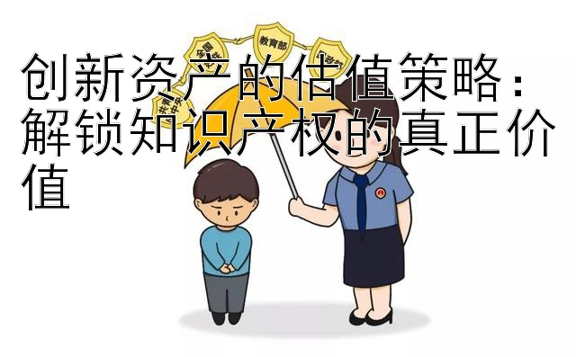 创新资产的估值策略：解锁知识产权的真正价值