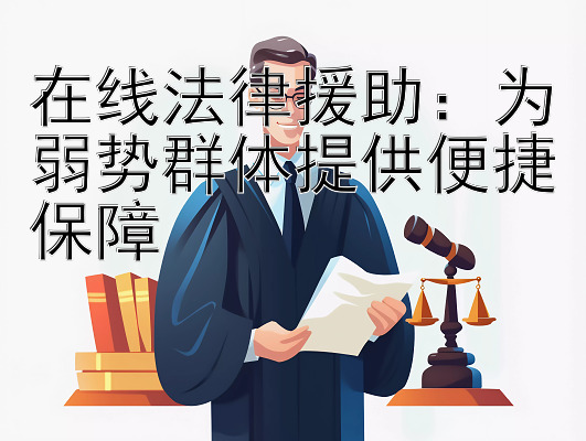 在线法律援助：为弱势群体提供便捷保障