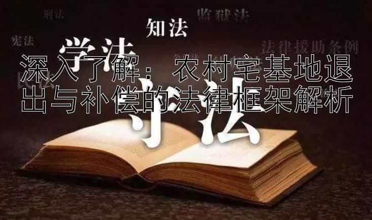 深入了解：农村宅基地退出与补偿的法律框架解析