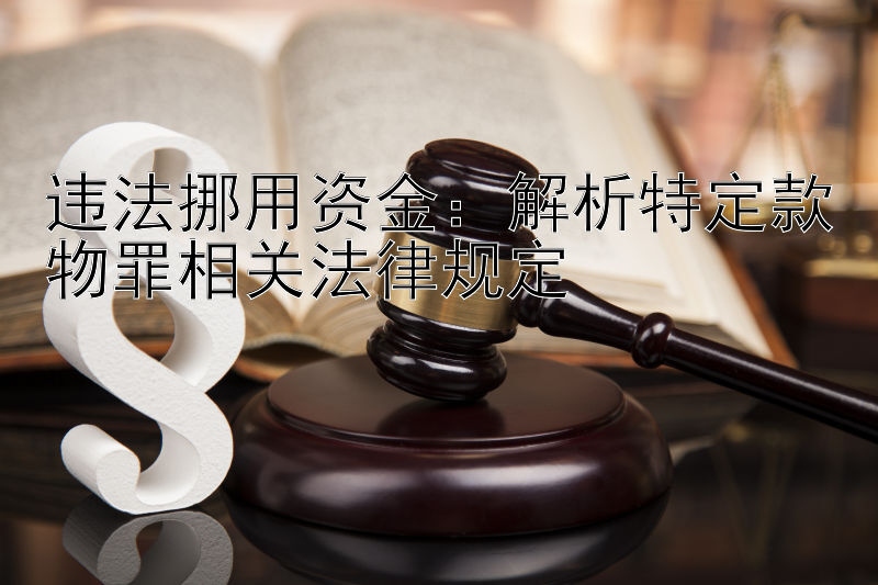 违法挪用资金：解析特定款物罪相关法律规定