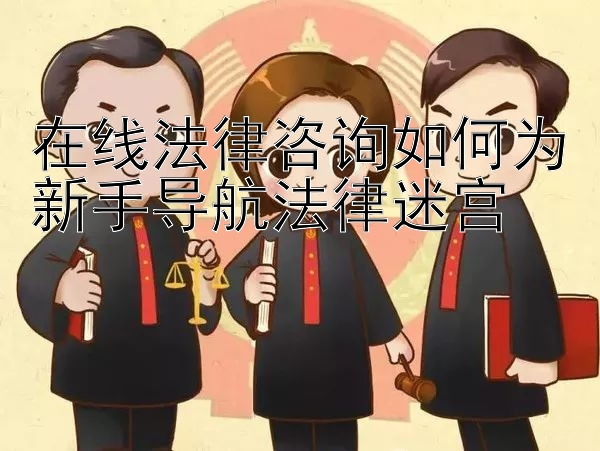 在线法律咨询如何为新手导航法律迷宫