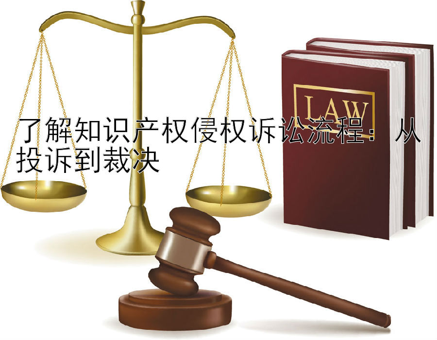 了解知识产权侵权诉讼流程：从投诉到裁决