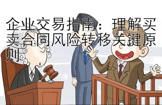 企业交易指南：理解买卖合同风险转移关键原则