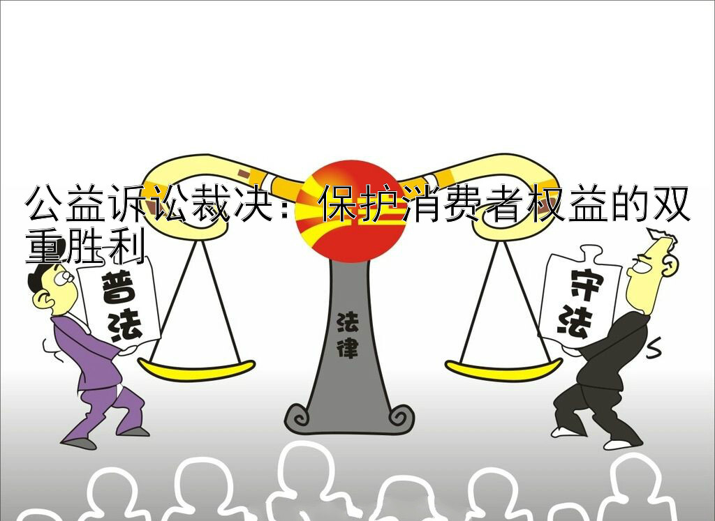 公益诉讼裁决：保护消费者权益的双重胜利