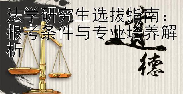 法学研究生选拔指南：报考条件与专业培养解析