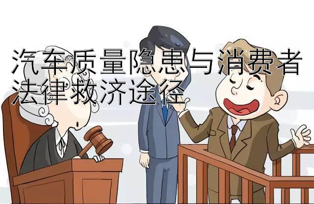 汽车质量隐患与消费者法律救济途径