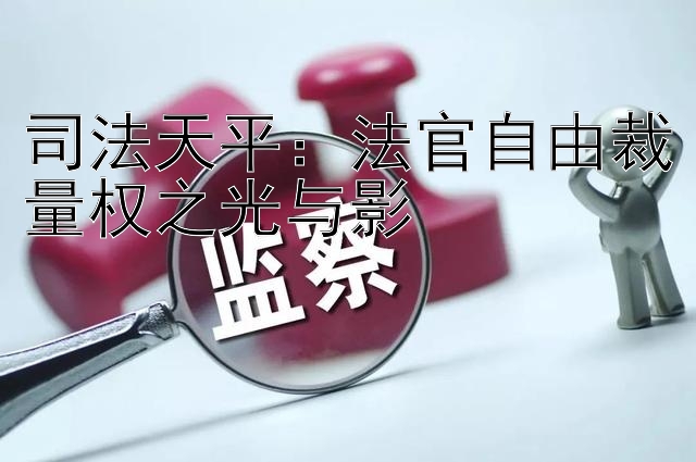 司法天平：法官自由裁量权之光与影