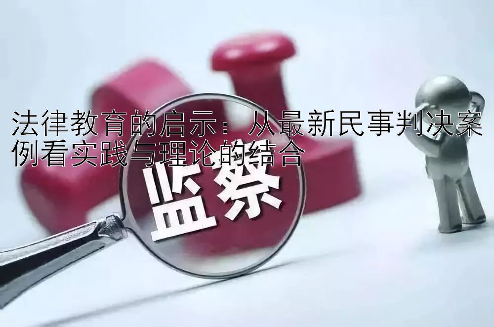 法律教育的启示：从最新民事判决案例看实践与理论的结合