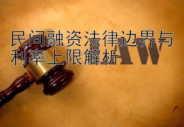 民间融资法律边界与利率上限解析