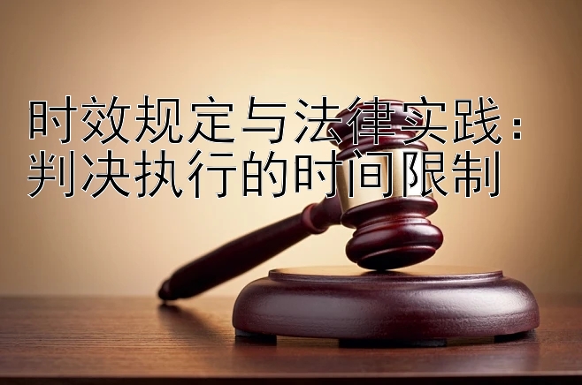 时效规定与法律实践：判决执行的时间限制