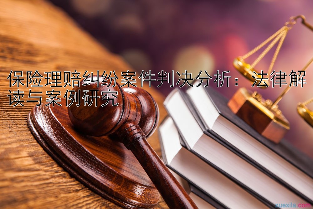 保险理赔纠纷案件判决分析：法律解读与案例研究