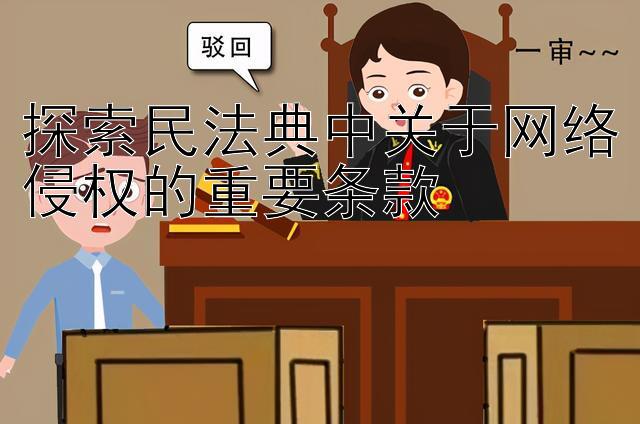 探索民法典中关于网络侵权的重要条款