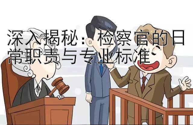 深入揭秘：检察官的日常职责与专业标准