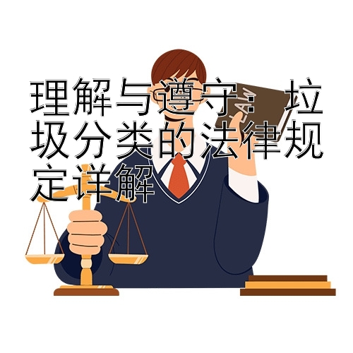 理解与遵守：垃圾分类的法律规定详解