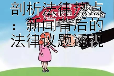 剖析法律热点：新闻背后的法律议题透视