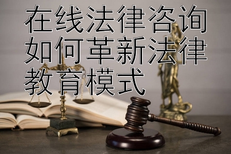 在线法律咨询如何革新法律教育模式