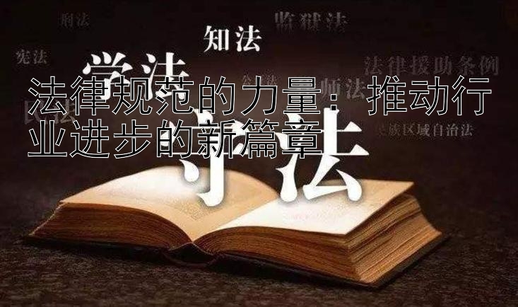 法律规范的力量：推动行业进步的新篇章