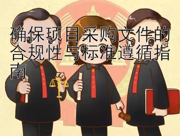 确保项目采购文件的合规性与标准遵循指南