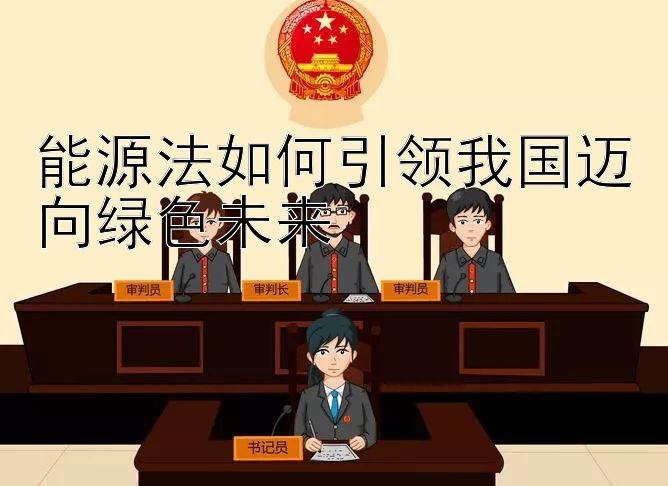 能源法如何引领我国迈向绿色未来