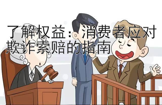 了解权益：消费者应对欺诈索赔的指南