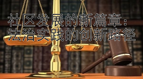 社区发展的新篇章：法治实践的创新路径