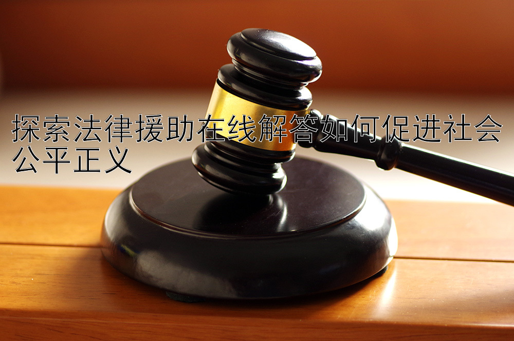 探索法律援助在线解答如何促进社会公平正义