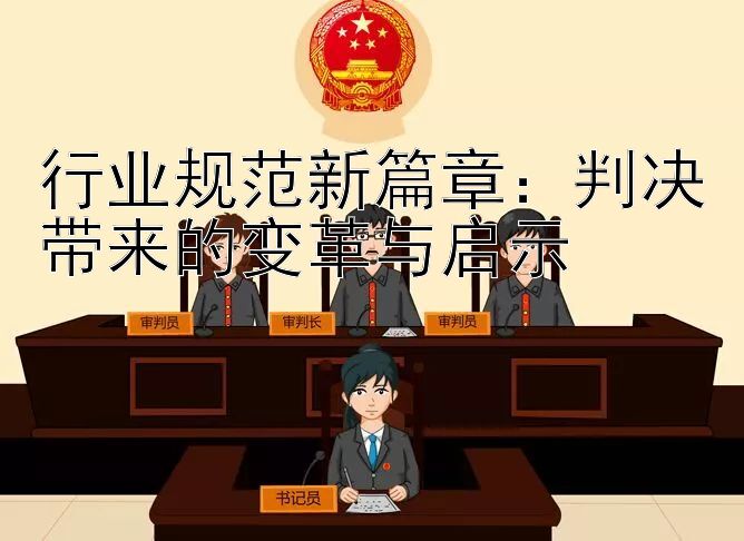 行业规范新篇章：判决带来的变革与启示