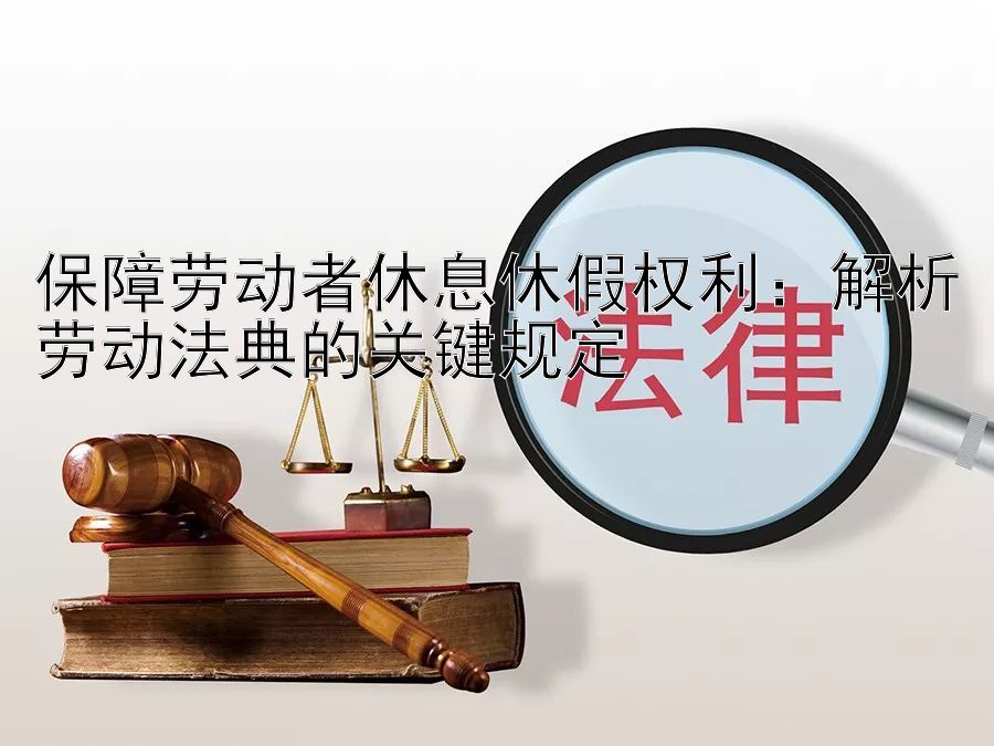 保障劳动者休息休假权利：解析劳动法典的关键规定