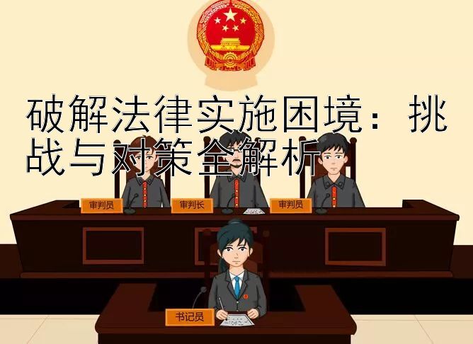 破解法律实施困境：挑战与对策全解析