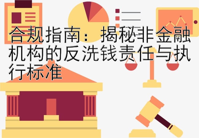 合规指南：揭秘非金融机构的反洗钱责任与执行标准