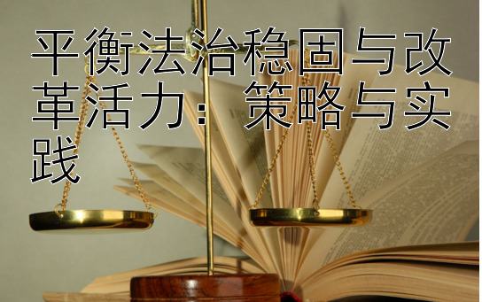 平衡法治稳固与改革活力：策略与实践