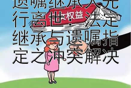 遗嘱继承人先行离世：法定继承与遗嘱指定之冲突解决