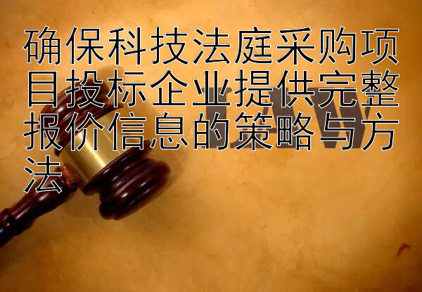 确保科技法庭采购项目投标企业提供完整报价信息的策略与方法