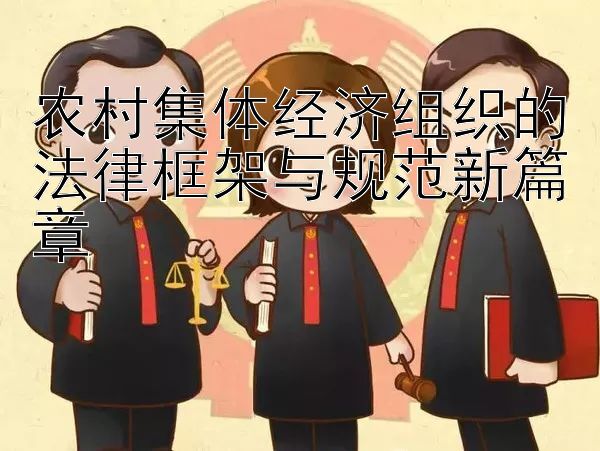 农村集体经济组织的法律框架与规范新篇章