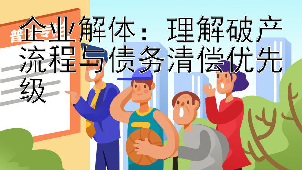 企业解体：理解破产流程与债务清偿优先级