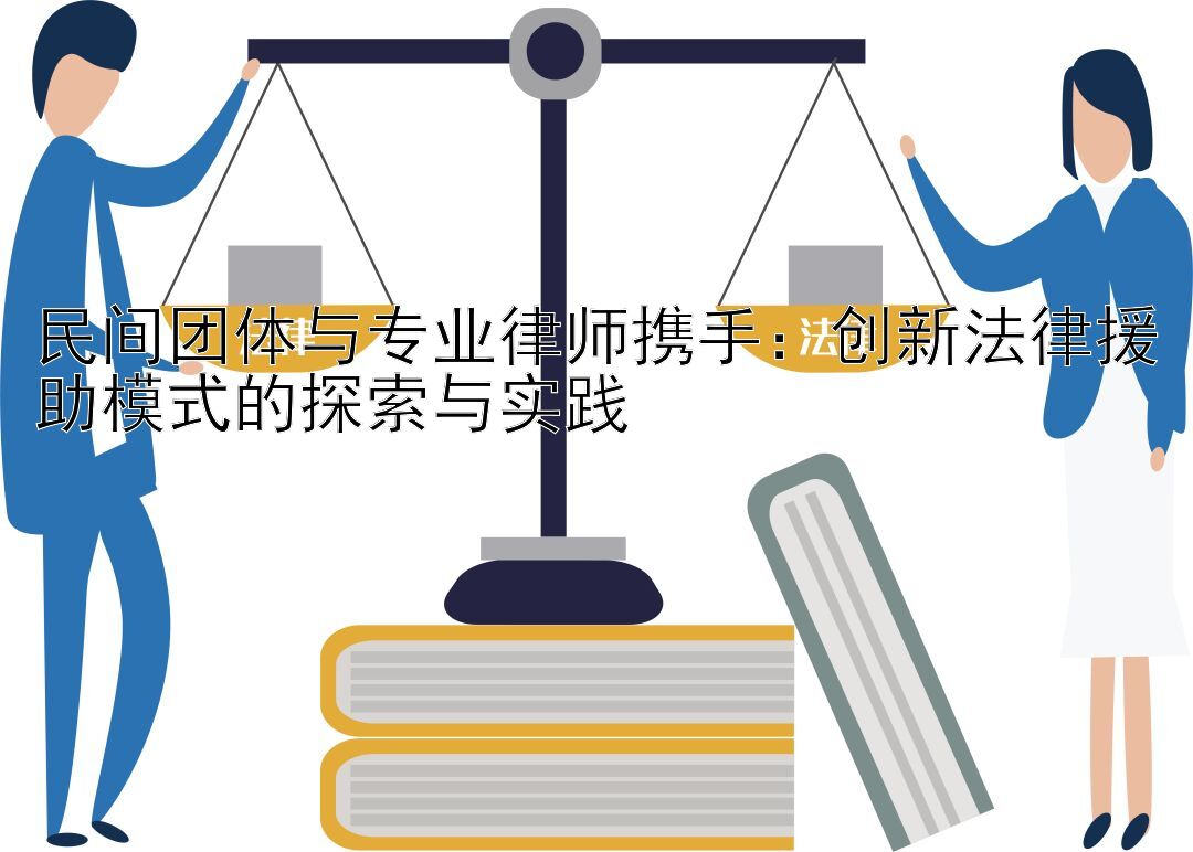 民间团体与专业律师携手：创新法律援助模式的探索与实践