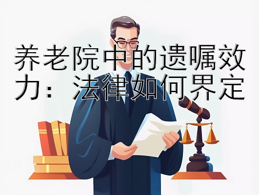 养老院中的遗嘱效力：法律如何界定