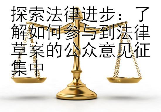 探索法律进步：了解如何参与到法律草案的公众意见征集中