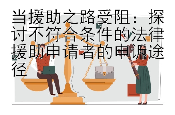 当援助之路受阻：探讨不符合条件的法律援助申请者的申诉途径