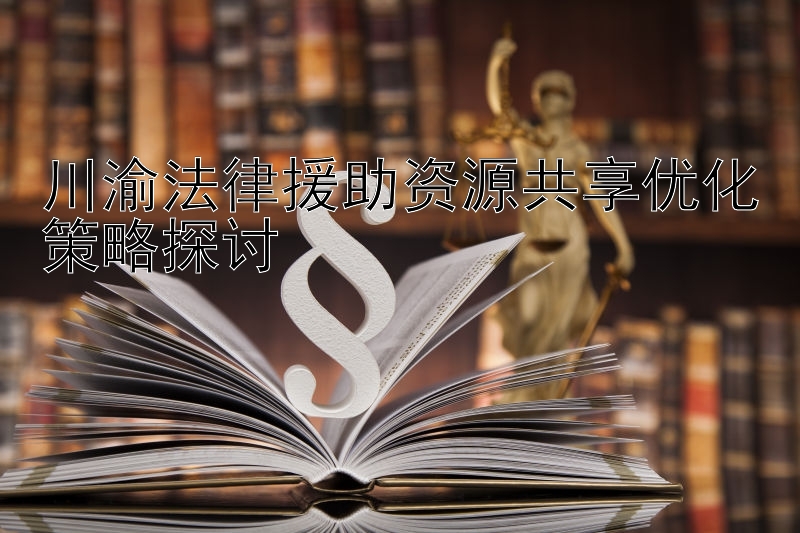 川渝法律援助资源共享优化策略探讨